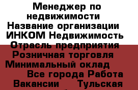 Менеджер по недвижимости › Название организации ­ ИНКОМ-Недвижимость › Отрасль предприятия ­ Розничная торговля › Минимальный оклад ­ 60 000 - Все города Работа » Вакансии   . Тульская обл.